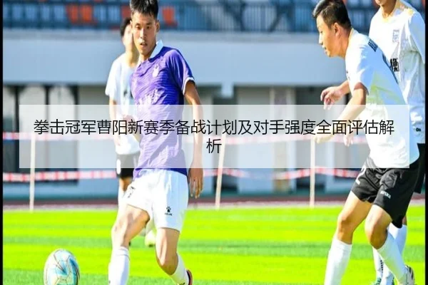 拳击冠军曹阳新赛季备战计划及对手强度全面评估解析